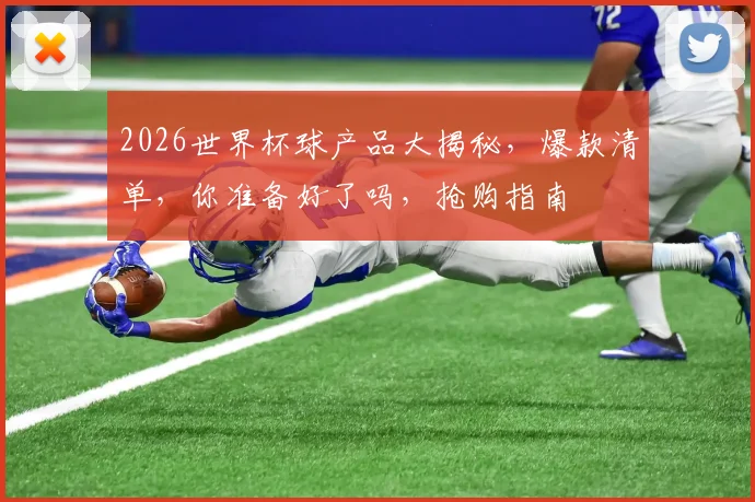 2026世界杯球产品大揭秘，爆款清单，你准备好了吗，抢购指南