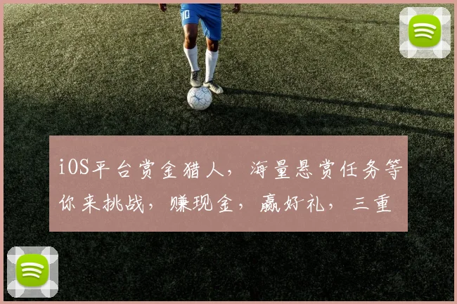 iOS平台赏金猎人，海量悬赏任务等你来挑战，赚现金，赢好礼，三重惊喜等你来