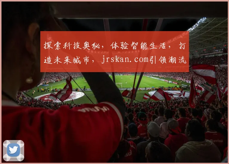 探索科技奥秘，体验智能生活，打造未来城市，jrskan.com引领潮流