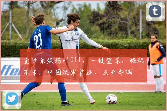 金沙乐娱场v1011，一键登录，畅玩不卡，中国玩家首选，点开即嗨