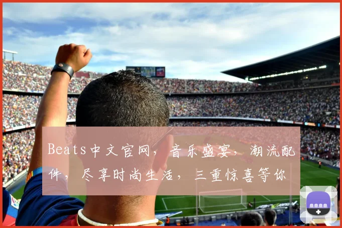Beats中文官网，音乐盛宴，潮流配件，尽享时尚生活，三重惊喜等你来