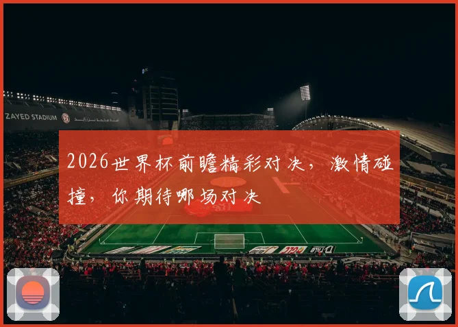 2026世界杯前瞻精彩对决，激情碰撞，你期待哪场对决