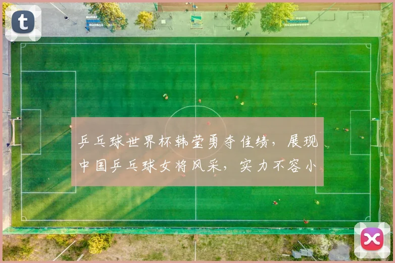 乒乓球世界杯韩莹勇夺佳绩，展现中国乒乓球女将风采，实力不容小觑