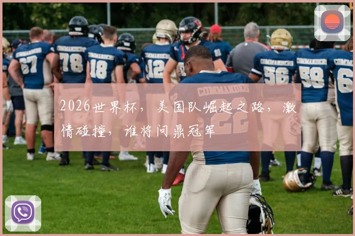 2026世界杯，美国队崛起之路，激情碰撞，谁将问鼎冠军