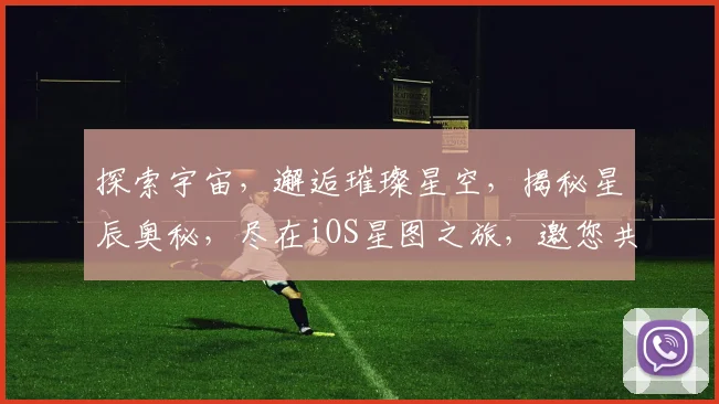 探索宇宙，邂逅璀璨星空，揭秘星辰奥秘，尽在iOS星图之旅，邀您共赏浩瀚银河。